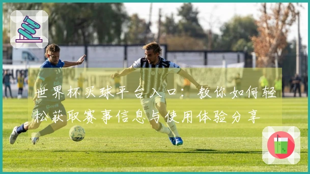世界杯买球平台入口：教你如何轻松获取赛事信息与使用体验分享