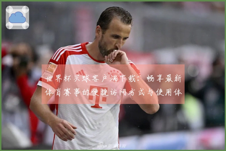 世界杯买球客户端下载：畅享最新体育赛事的便捷访问方式与使用体验分享