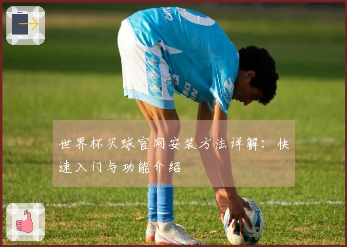 世界杯买球官网安装方法详解:快速入门与功能介绍