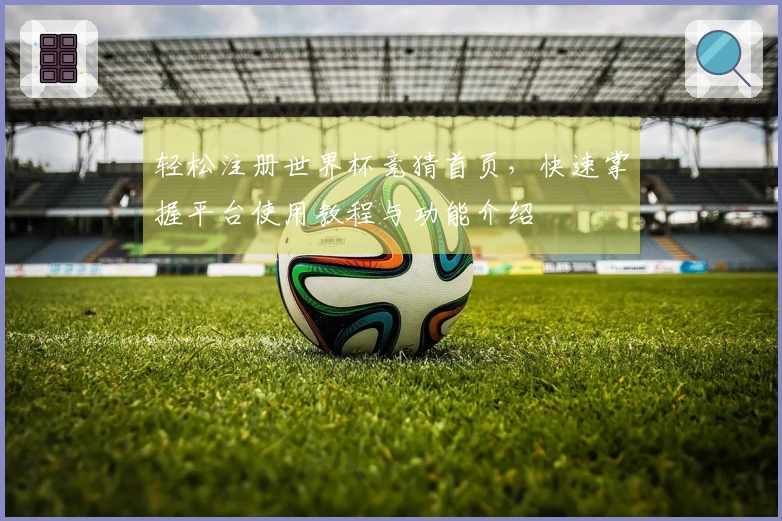 轻松注册世界杯竞猜首页，快速掌握平台使用教程与功能介绍