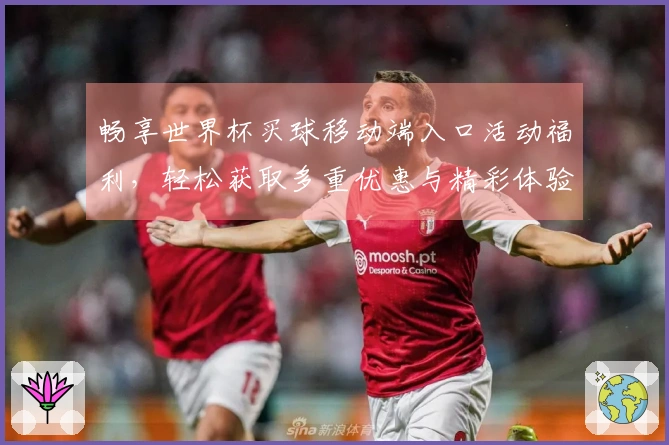 畅享世界杯买球移动端入口活动福利，轻松获取多重优惠与精彩体验