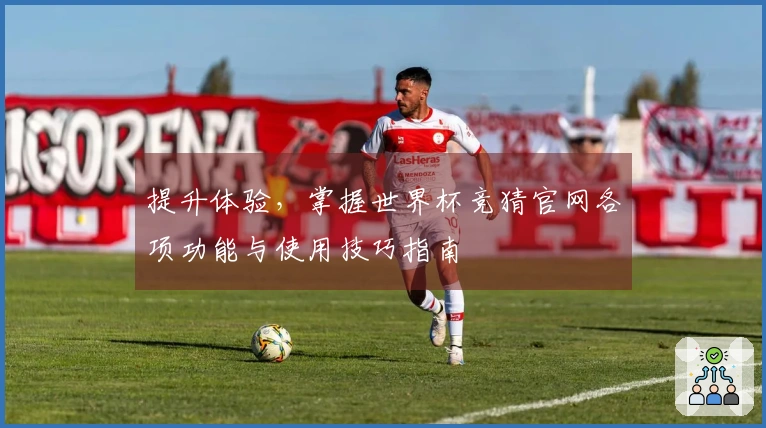 提升体验，掌握世界杯竞猜官网各项功能与使用技巧指南