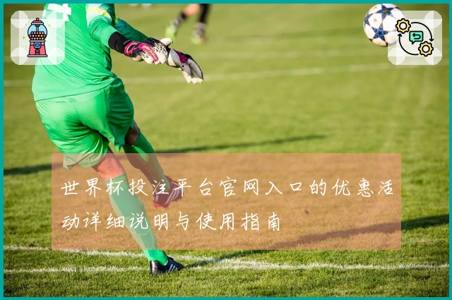 世界杯投注平台官网入口的优惠活动详细说明与使用指南