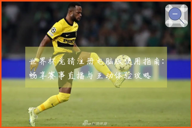 世界杯竞猜注册电脑版使用指南：畅享赛事直播与互动体验攻略