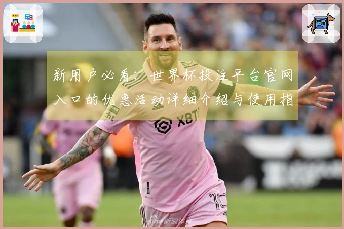 新用户必看：世界杯投注平台官网入口的优惠活动详细介绍与使用指南