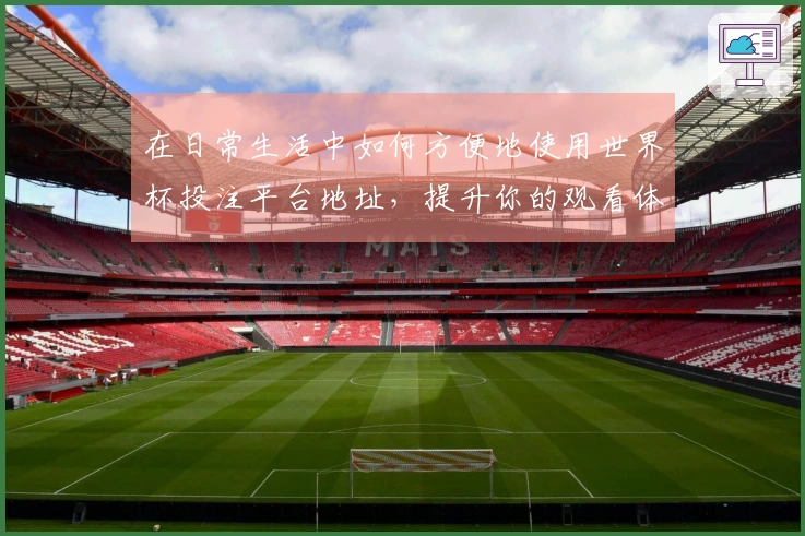 在日常生活中如何方便地使用世界杯投注平台地址，提升你的观看体验